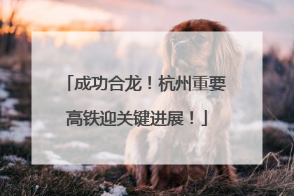 成功合龙！杭州重要高铁迎关键进展！