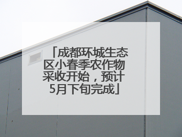 成都环城生态区小春季农作物采收开始，预计5月下旬完成
