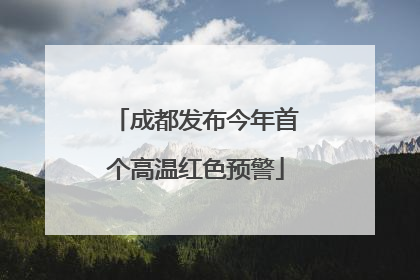 成都发布今年首个高温红色预警
