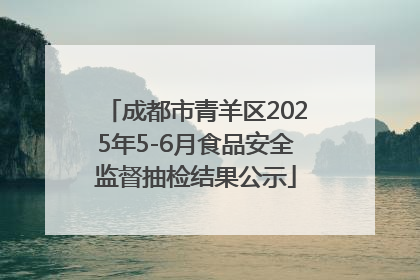 成都市青羊区2025年5-6月食品安全监督抽检结果公示