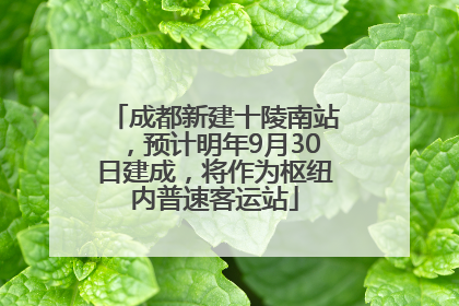 成都新建十陵南站，预计明年9月30日建成，将作为枢纽内普速客运站