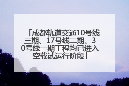 成都轨道交通10号线三期、17号线二期、30号线一期工程均已进入空载试运行阶段