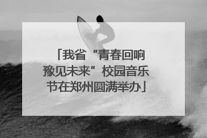 我省“青春回响 豫见未来”校园音乐节在郑州圆满举办
