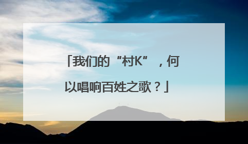 我们的“村K”，何以唱响百姓之歌？