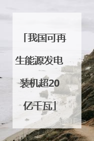 我国可再生能源发电装机超20亿千瓦