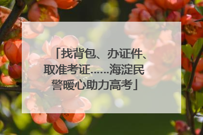 找背包、办证件、取准考证……海淀民警暖心助力高考