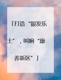 打造“银发乐土”，叫响“康养新区”