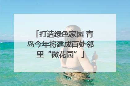 打造绿色家园 青岛今年将建成百处邻里“微花园”