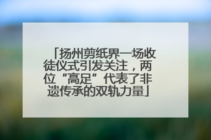 扬州剪纸界一场收徒仪式引发关注，两位“高足”代表了非遗传承的双轨力量