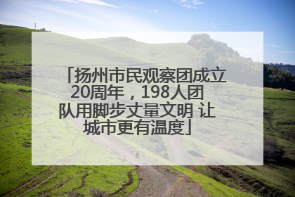 扬州市民观察团成立20周年，198人团队用脚步丈量文明 让城市更有温度