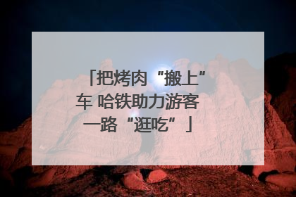 把烤肉“搬上”车 哈铁助力游客一路“逛吃”