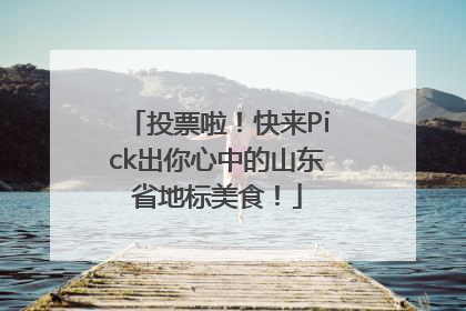 投票啦！快来Pick出你心中的山东省地标美食！