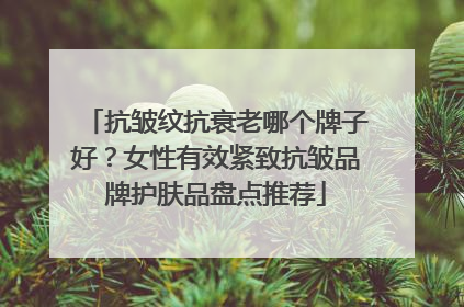 抗皱纹抗衰老哪个牌子好？女性有效紧致抗皱品牌护肤品盘点推荐