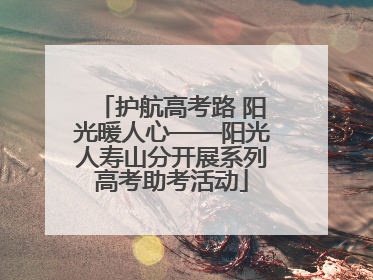 护航高考路 阳光暖人心——阳光人寿山分开展系列高考助考活动