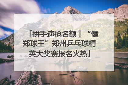 拼手速抢名额｜“健郑球王”郑州乒乓球精英大奖赛报名火热
