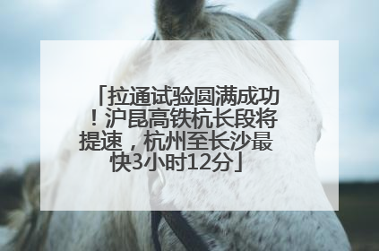 拉通试验圆满成功！沪昆高铁杭长段将提速，杭州至长沙最快3小时12分