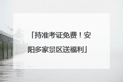 持准考证免费！安阳多家景区送福利