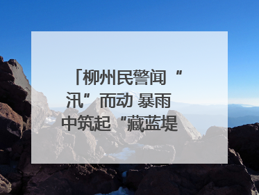 柳州民警闻“汛”而动 暴雨中筑起“藏蓝堤坝”护民安