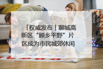 权威发布｜聊城高新区“顾乡平野”片区成为市民城郊休闲全新目的地