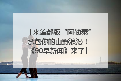 来莲都版“阿勒泰” 承包你的山野浪漫！《90早新闻》来了