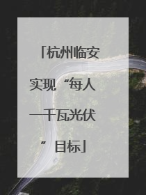 杭州临安实现“每人一千瓦光伏”目标