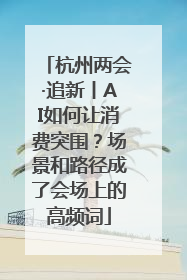 杭州两会·追新丨AI如何让消费突围？场景和路径成了会场上的高频词