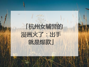 杭州女辅警的漫画火了：出手就是爆款