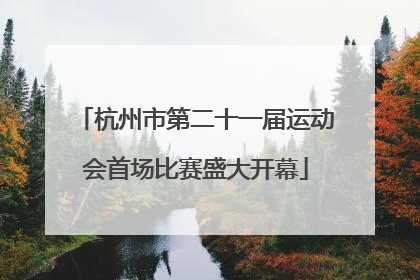 杭州市第二十一届运动会首场比赛盛大开幕