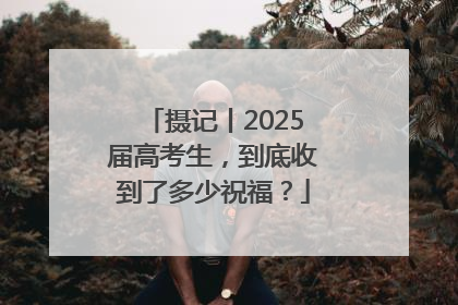 摄记丨2025届高考生，到底收到了多少祝福？