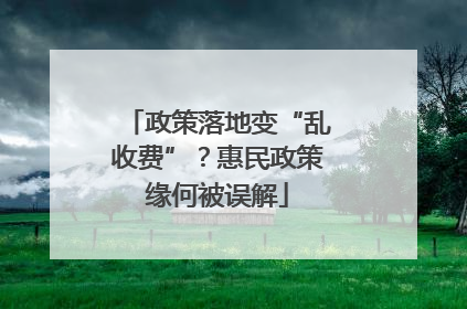 政策落地变“乱收费”？惠民政策缘何被误解