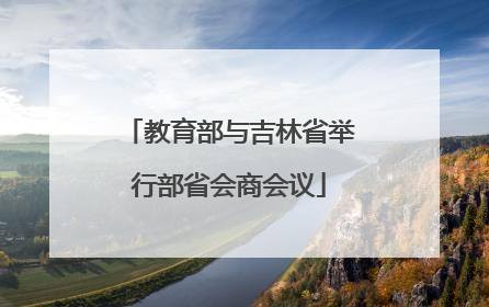 教育部与吉林省举行部省会商会议