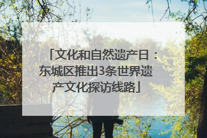 文化和自然遗产日：东城区推出3条世界遗产文化探访线路