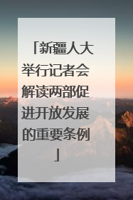 新疆人大举行记者会解读两部促进开放发展的重要条例