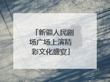 新疆人民剧场广场上演精彩文化盛宴