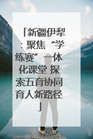 新疆伊犁：聚焦“学练赛”一体化课堂 探索五育协同育人新路径