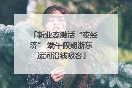 新业态激活“夜经济” 端午假期浙东运河沿线吸客