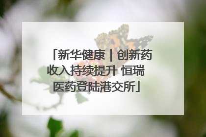 新华健康｜创新药收入持续提升 恒瑞医药登陆港交所