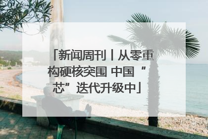 新闻周刊丨从零重构硬核突围 中国“芯”迭代升级中
