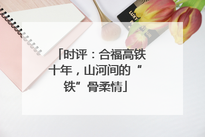 时评：合福高铁十年，山河间的“铁”骨柔情