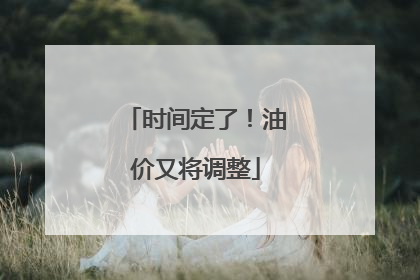 时间定了！油价又将调整