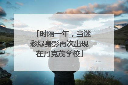 时隔一年，当迷彩绿身影再次出现在丹克茂学校
