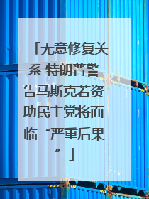 无意修复关系 特朗普警告马斯克若资助民主党将面临“严重后果”