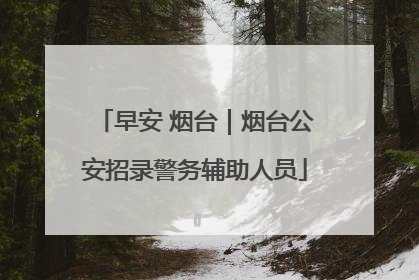 早安 烟台｜烟台公安招录警务辅助人员