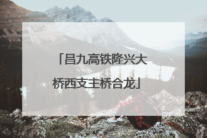 昌九高铁隆兴大桥西支主桥合龙