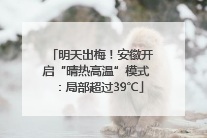 明天出梅！安徽开启“晴热高温”模式：局部超过39℃