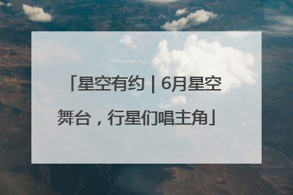 星空有约｜6月星空舞台，行星们唱主角