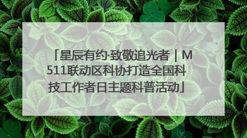 星辰有约·致敬追光者｜M511联动区科协打造全国科技工作者日主题科普活动