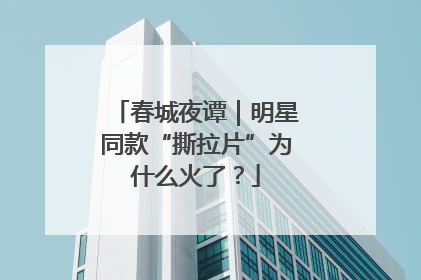 春城夜谭｜明星同款“撕拉片”为什么火了？