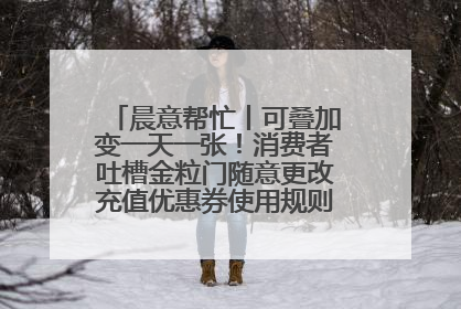 晨意帮忙丨可叠加变一天一张！消费者吐槽金粒门随意更改充值优惠券使用规则，品牌回应
