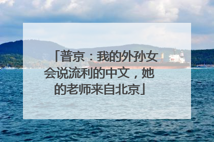 普京：我的外孙女会说流利的中文，她的老师来自北京